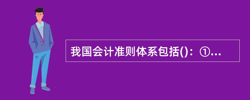 我国会计准则体系包括()：①基本准则；②具体准则；③准则应用指南；④准则解释。