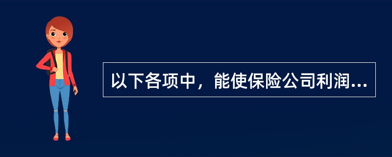 以下各项中，能使保险公司利润增加的是：()。①实际死亡率高于预定死亡率②实际经营的各项费用总额小于收取的保费收入中附加费用的总额③实际收益率低于预定利率④实际收益率高于预定利率