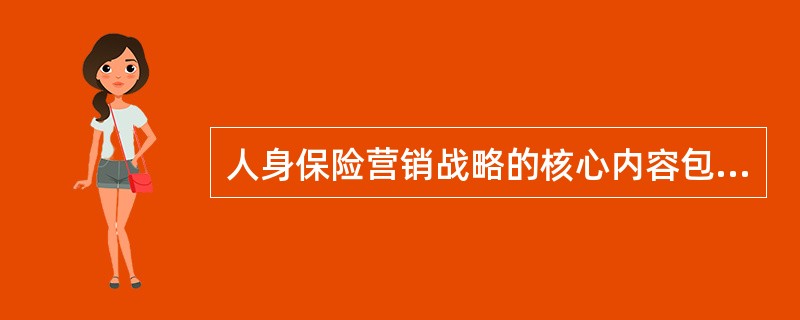 人身保险营销战略的核心内容包括()：①目标市场选择；②营销环境分析；③市场定位；④产品和定价策略；⑤营销组合策略选择。