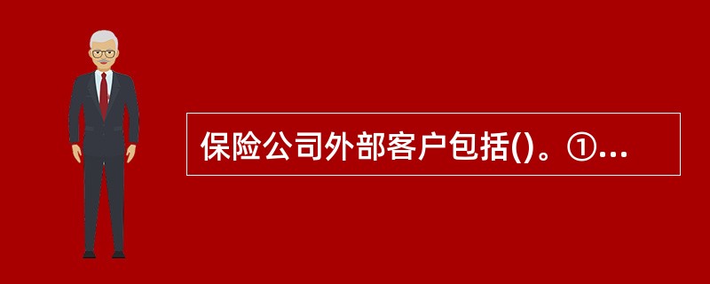 保险公司外部客户包括()。①投保人②被保险人③个人代理人④受益人