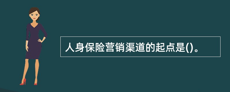 人身保险营销渠道的起点是()。