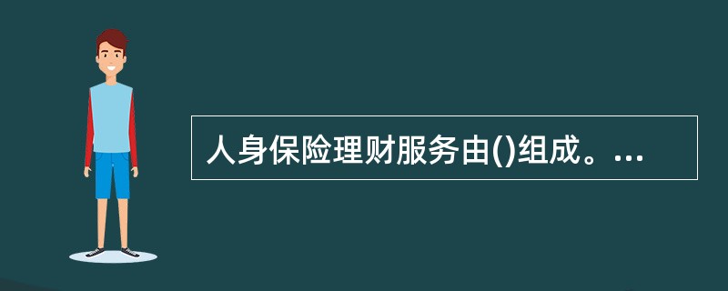 人身保险理财服务由()组成。①子女教育基金规划②投资规划③税收规划④养老规划