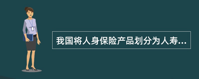 我国将人身保险产品划分为人寿保险、年金保险、人身意外伤害保险和健康保险四大类，下面对保险产品的理解错误的是()。