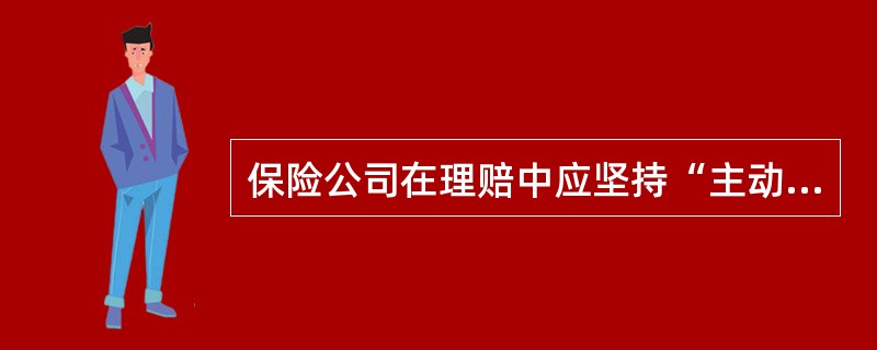 保险公司在理赔中应坚持“主动、迅速、准确、合理”的八字方针，对此理解不正确的是()。