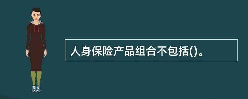 人身保险产品组合不包括()。