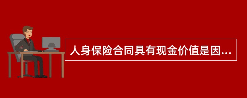 人身保险合同具有现金价值是因为投保人在保险合同前期交纳的保费超过了按当时的事故发生概率确定的保费。()