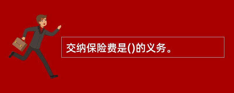 交纳保险费是()的义务。