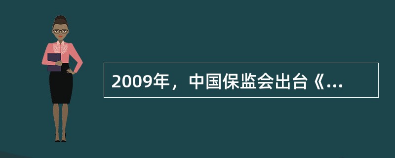 2009年，中国保监会出台《人身保险新型产品信息披露管理办法》，该办法为进一步遏制保险销售误导提供了制度保障，可以更好地保护投保人、被保险人、受益人的合法权益。对于消费者来讲，了解人身保险新型产品及其