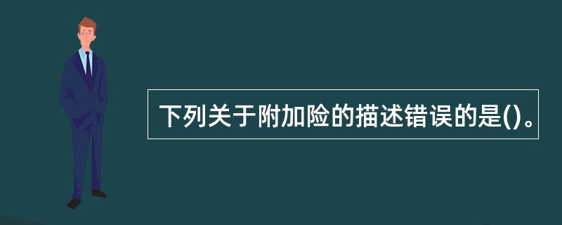 下列关于附加险的描述错误的是()。