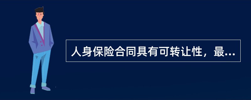 人身保险合同具有可转让性，最重要的原因是人身保险合同具有()。