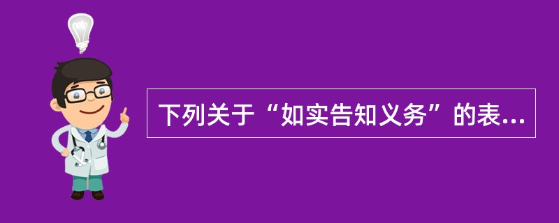 下列关于“如实告知义务”的表述，正确的是()。