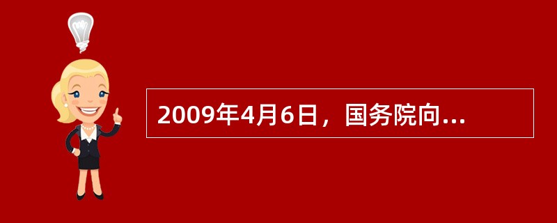 2009年4月6日，国务院向社会公布了《中共中央国务院关于深化医药卫生体制改革的意见》；4月7日，又对外发布了《医药卫生体制改革近期重点实施方案(2009-2011年)》。《意见》与《方案》明确提出了