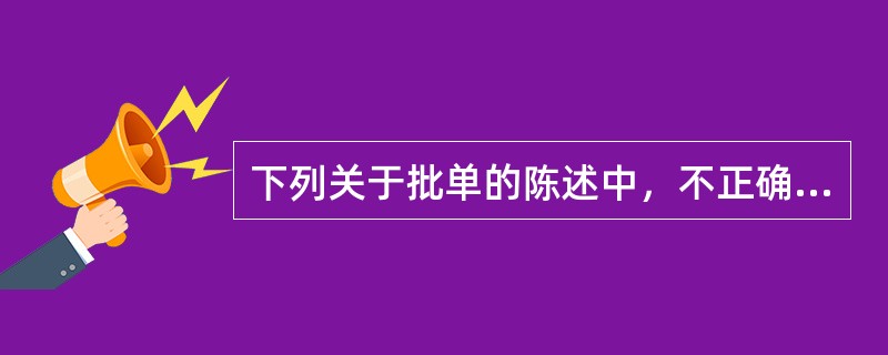 下列关于批单的陈述中，不正确的是()。