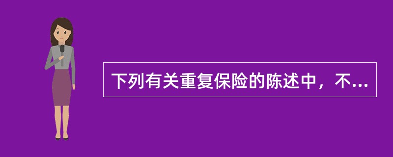 下列有关重复保险的陈述中，不正确的是()。