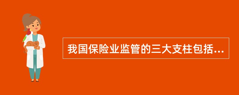 我国保险业监管的三大支柱包括（）：①偿付能力监管；②风险评估监管；③公司治理结构监管；④市场行为监管。