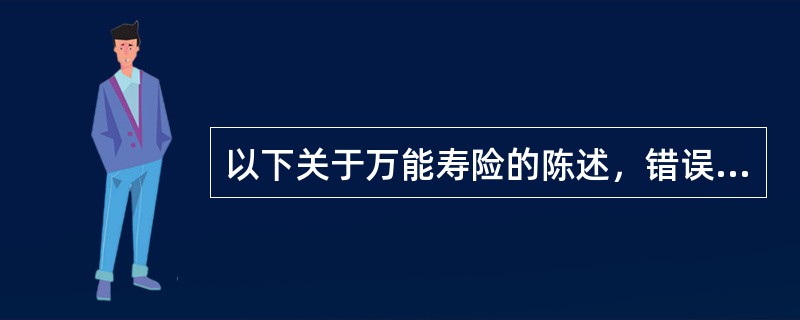 以下关于万能寿险的陈述，错误的是()。