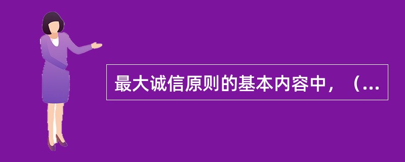 最大诚信原则的基本内容中，（）主要是对投保人和被保险人的约束。