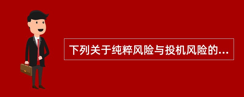 下列关于纯粹风险与投机风险的说法，正确的是()。①只有损失可能，而无盈利可能的风险为纯粹风险②企业面临的价格波动风险为投机风险③纯粹风险对社会整体而言是净损耗，投机风险对个体而言有可能带来损失，但对社