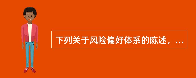 下列关于风险偏好体系的陈述，不正确的是()。