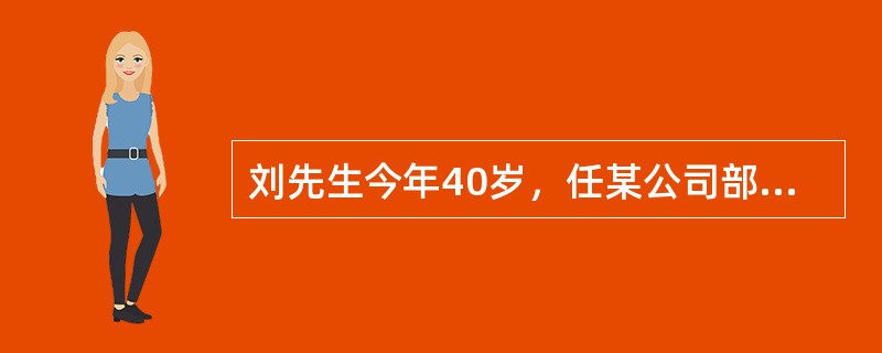 刘先生今年40岁，任某公司部门经理，税后年收入40万元，刘太太38岁，年收入5万元。夫妇俩有一个儿子，今年13岁。刘先生的父亲已去世，母亲跟随刘先生一家生活。刘先生未购买任何商业人身保险，刘太太因体质