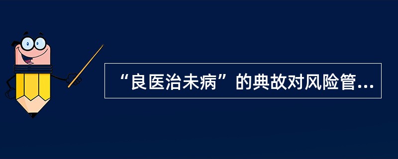 “良医治未病”的典故对风险管理者的有益启示是()。