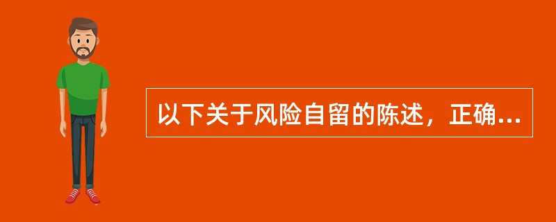 以下关于风险自留的陈述，正确的有()：①风险自留是指损失一旦出现，企业或个人自己承担由风险事件所造成的损失；②风险自留不会发生风险处置费用，在选择风险管理方法时应予以优先考虑；③全部风险自留是指主动采