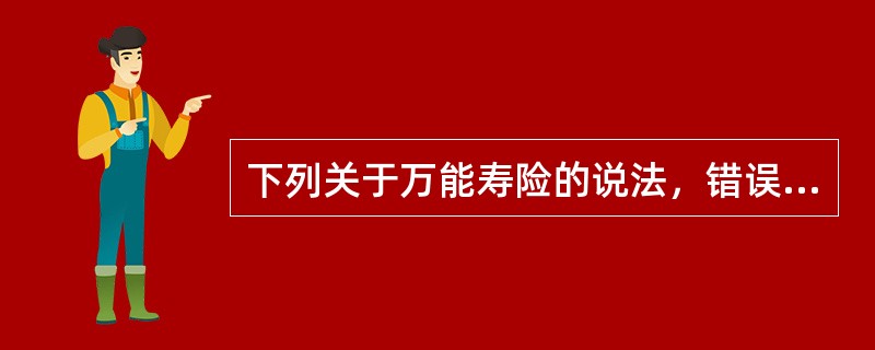 下列关于万能寿险的说法，错误的是()。
