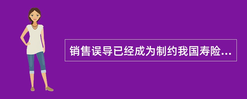销售误导已经成为制约我国寿险公司业务发展的桎梏，为此，中国保监会2012年下发了一系列文件，对人身保险销售误导的具体行为进行了认定，明确了寿险公司销售误导应承担的责任，提出了综合治理销售误导的办法。请