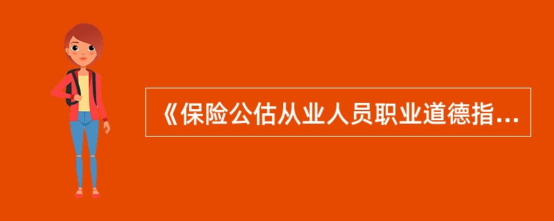 《保险公估从业人员职业道德指引》规定了公估人员执业行为的准则。以下选项不正确的是()。