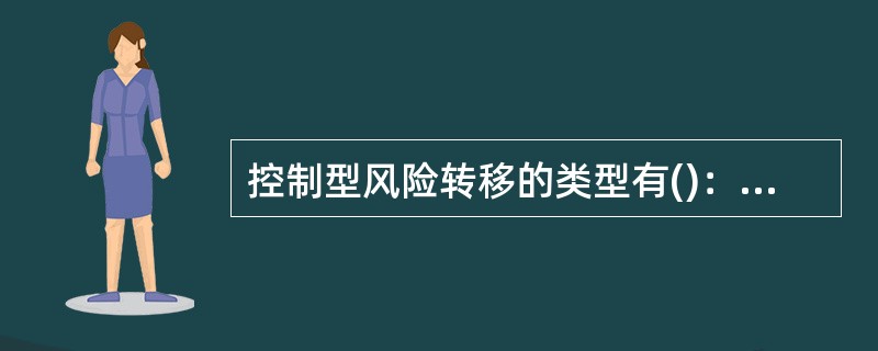 控制型风险转移的类型有()：①设立专项风险基金；②分包；③出售承担风险的财产；④商业保险。