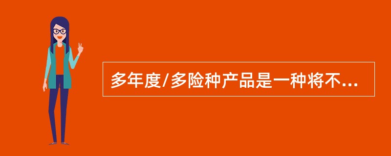 多年度/多险种产品是一种将不同险种的保险捆绑在一起，在多年度的基础上，形成的一种综合性、整合性保险。因此，它是一种非传统风险转移方式。()