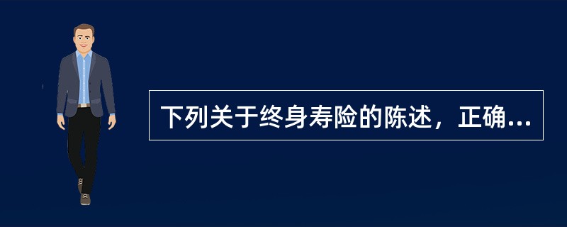 下列关于终身寿险的陈述，正确的有（）：①终身寿险能够为被保险人提供终身的死亡保障，死亡保险金通常为约定的保险金额；②终身寿险不仅具有保障功能，还具有很强的储蓄功能；③终身寿险的保费较高；④终身寿险能够