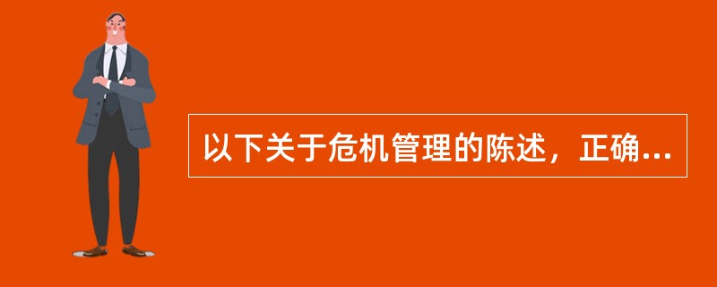 以下关于危机管理的陈述，正确的是（）：①危机管理是指组织或个人通过危机的监测、预控、处理计划、决策和处理，以避免或减少危害；②危机管理的不确定性表现在危机管理对象、危机预测及处理计划等方面的不确定性；