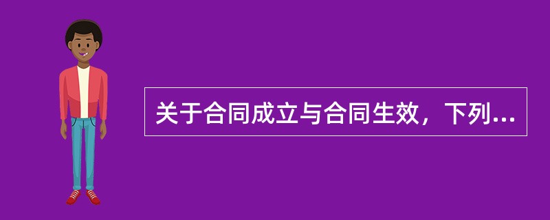 关于合同成立与合同生效，下列说法不正确的是()。