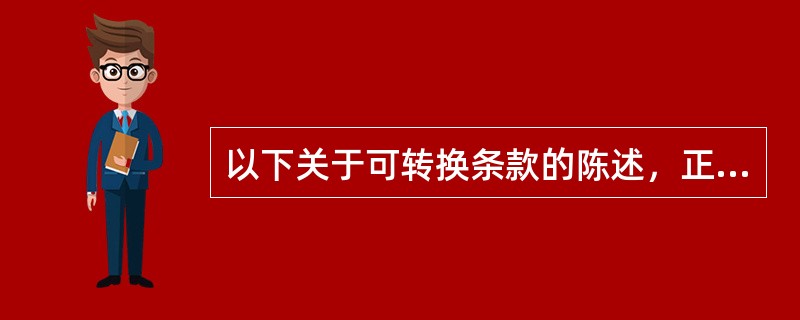 以下关于可转换条款的陈述，正确的是（）。