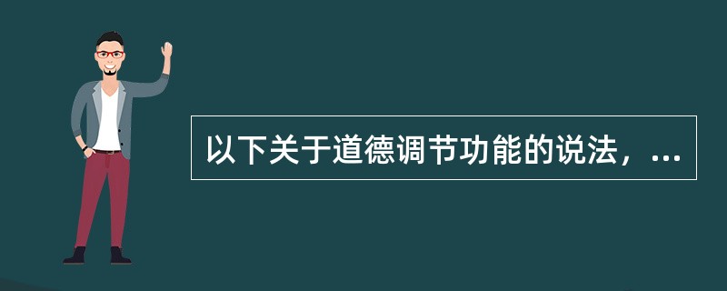 以下关于道德调节功能的说法，不正确的是()。
