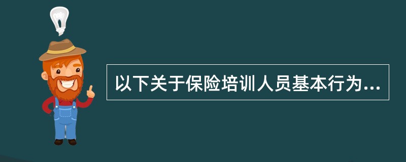 以下关于保险培训人员基本行为规范的陈述，不正确的是()。