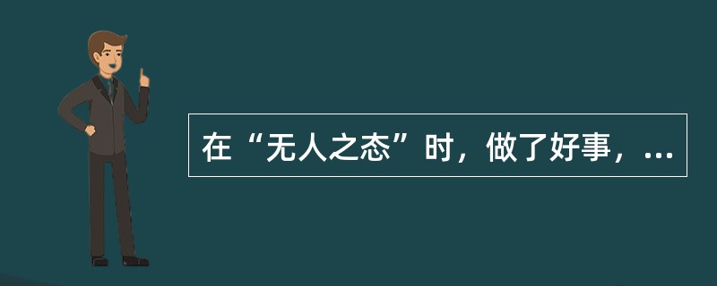 在“无人之态”时，做了好事，没人为你扬名；做了坏事，也没人批评你；需要有高度的自觉性，时刻不忘用职业道德规范来约束自己，这就是职业行为准则中的()。