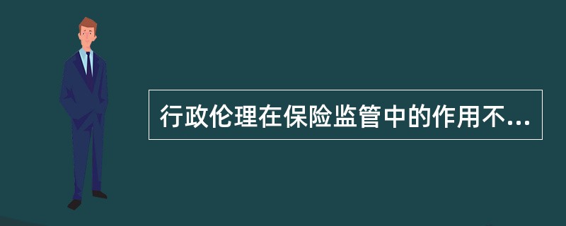 行政伦理在保险监管中的作用不包括()。