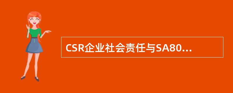 CSR企业社会责任与SA8000社会责任国际标准有着密切的关系，但又不完全等同。SA8000是一种认证体系，CSR企业社会责任着重的是企业经营的伦理理念。()