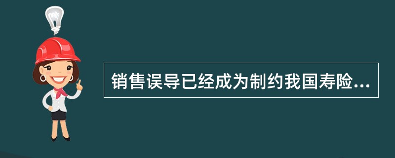 销售误导已经成为制约我国寿险公司业务发展的桎梏，为此，中国保监会2012年下发了一系列文件，对人身保险销售误导的具体行为进行了认定，明确了寿险公司销售误导应承担的责任，提出了综合治理销售误导的办法。请