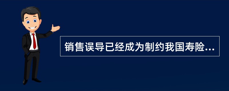 销售误导已经成为制约我国寿险公司业务发展的桎梏，为此，中国保监会2012年下发了一系列文件，对人身保险销售误导的具体行为进行了认定，明确了寿险公司销售误导应承担的责任，提出了综合治理销售误导的办法。请