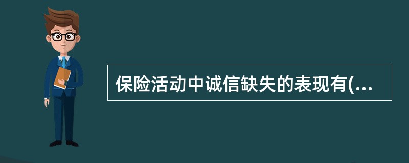 保险活动中诚信缺失的表现有()：①保险代理人只谈收益，不谈风险，对一些重要条款不作明显提示或说明；②投保人在投保时对保险标的情况未做全部的如实告知；③保险公司之间签订自律协议，并相互督促执行；④保险公