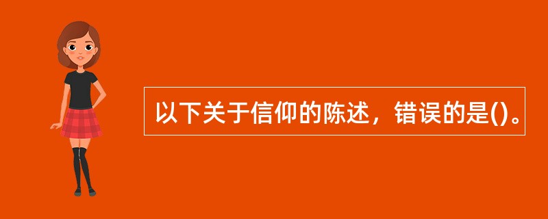 以下关于信仰的陈述，错误的是()。