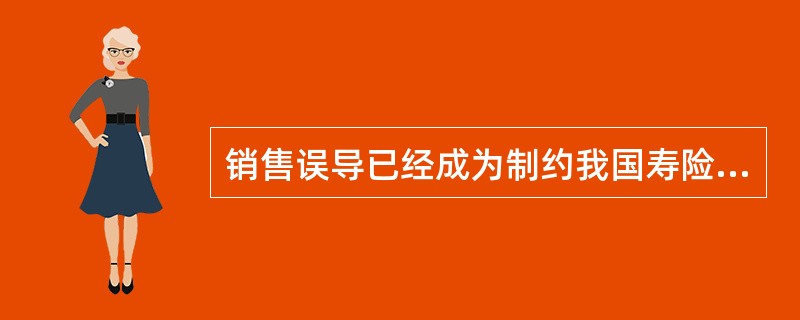 销售误导已经成为制约我国寿险公司业务发展的桎梏，为此，中国保监会2012年下发了一系列文件，对人身保险销售误导的具体行为进行了认定，明确了寿险公司销售误导应承担的责任，提出了综合治理销售误导的办法。请