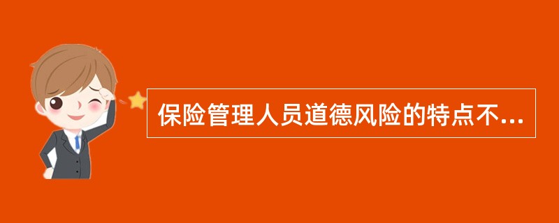 保险管理人员道德风险的特点不包括()。