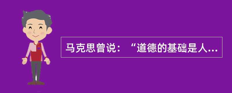 马克思曾说：“道德的基础是人类精神的自律。”对保险从业人员来说，做一个有道德的人，就需要在行为自律上不断修炼。()