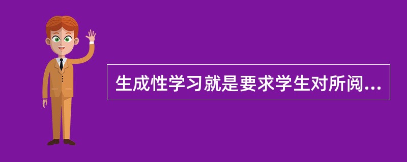 生成性学习就是要求学生对所阅读或听讲的内容产生一个()。