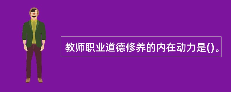 教师职业道德修养的内在动力是()。