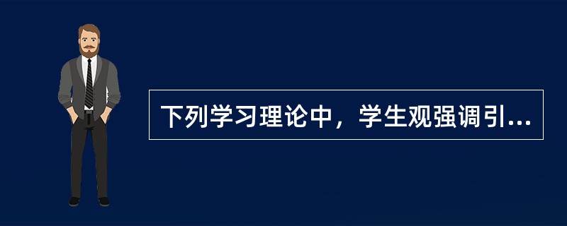 下列学习理论中，学生观强调引导儿童从原有的知识经验中“生长”出新的知识经验的是（　　）